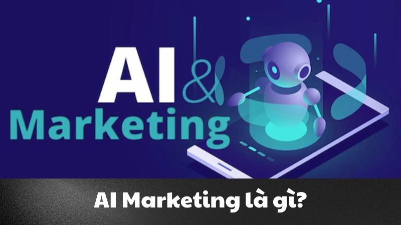 AI Marketing là gì? Xu hướng tiếp thị thông minh thời đại số