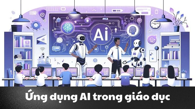 Ứng dụng AI trong giáo dục – Giải pháp mới thúc đẩy học tập