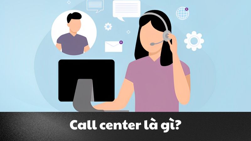 Call center là gì? Hiện đại hóa tổng đài với công nghệ 4.0