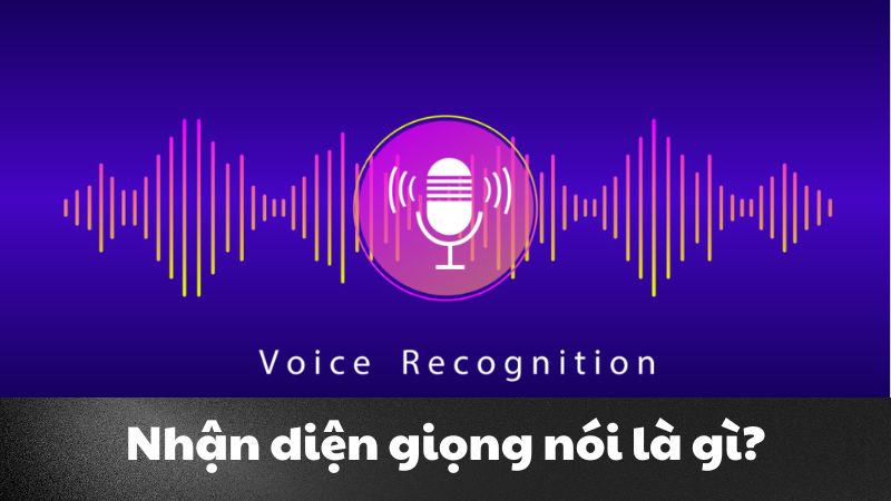 Nhận diện giọng nói là gì? Bước tiến đột phá trong tương lai