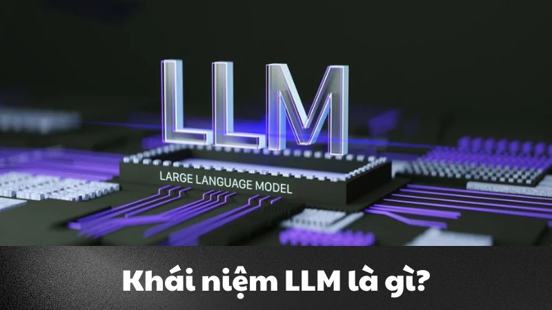 LLM là gì? Tìm hiểu cốt lõi của trí tuệ nhân tạo ngôn ngữ