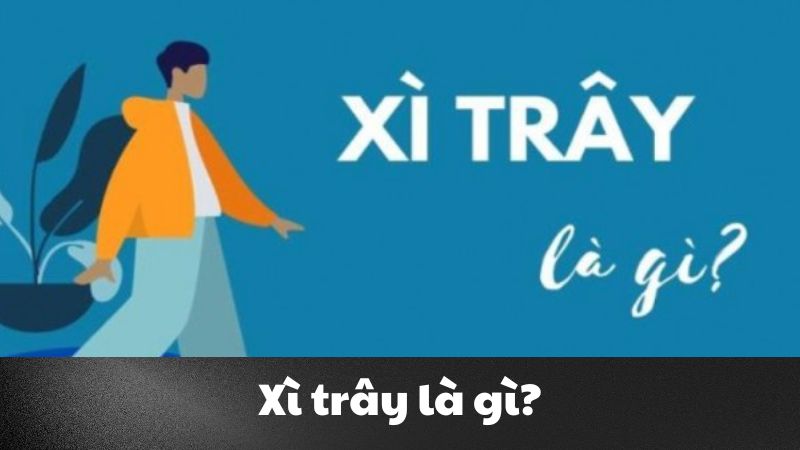 Xì trây là gì? Tìm hiểu khái niệm, nguồn gốc và ý nghĩa