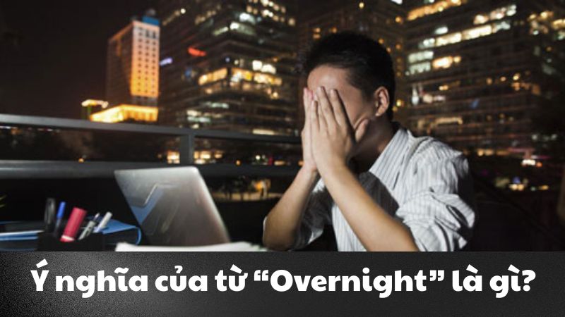 Overnight là gì? Giải nghĩa và các thuật ngữ liên quan