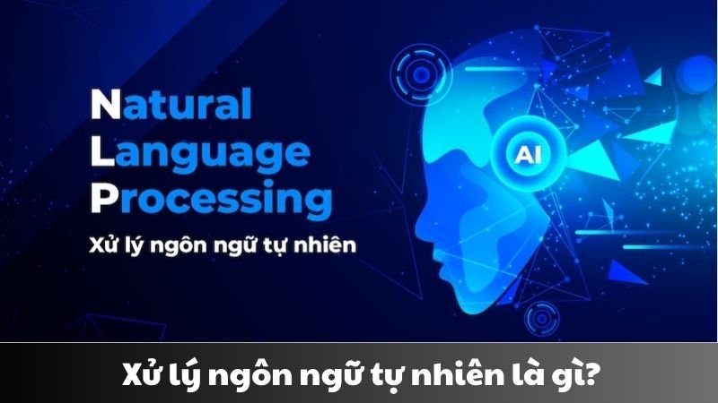 Xử lý ngôn ngữ tự nhiên là gì? Cốt lõi của trí tuệ nhân tạo